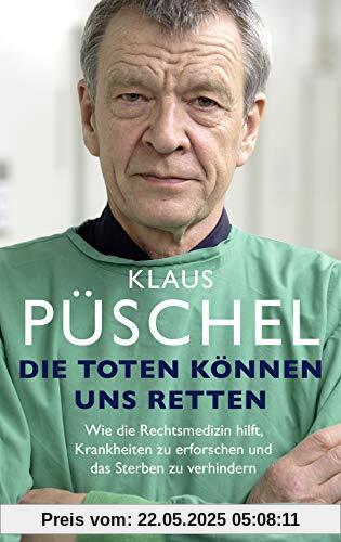 Die Toten können uns retten: Wie die Rechtsmedizin hilft, Krankheiten zu erforschen und das Sterben zu verhindern