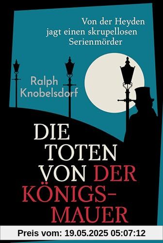 Die Toten von der Königsmauer: Von der Heyden jagt einen skrupellosen Serienmörder. Historischer Kriminalroman für Fans von Volker Kutschers ... (Ein Fall für Wilhelm von der Heyden, Band 2)