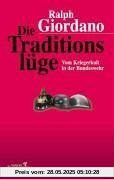 Die Traditionslüge: Vom Kriegerkult in der Bundeswehr