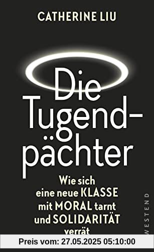 Die Tugendpächter: Wie sich eine neue Klasse mit Moral tarnt und Solidarität verrät