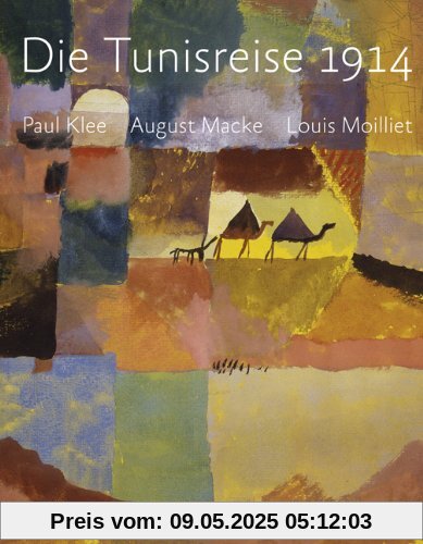 Die Tunisreise 1914: Paul Klee, August Macke, Louis Moilliet Die Tunisreise 1914: Paul Klee, August Macke, Louis Moilliet