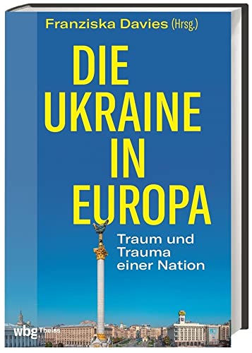 Die Ukraine in Europa: Traum und Trauma einer Nation Die Ukraine in Europa: Traum und Trauma einer Nation von Wbg Theiss