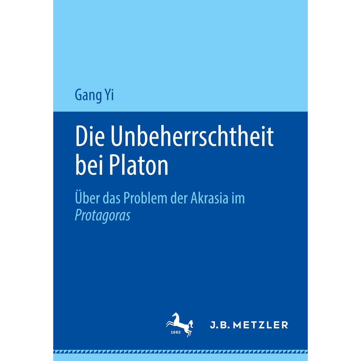 Die Unbeherrschtheit bei Platon Die Unbeherrschtheit bei Platon von Metzler Verlag, J.B.