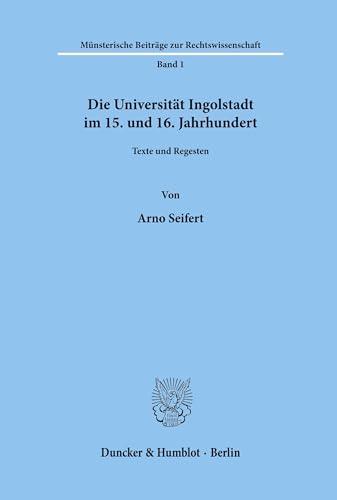 Die Universität Ingolstadt im 15. und 16. Jahrhundert.: Texte und Regesten. (Ludovico Maximilianea. Quellen, Band 1) von Duncker & Humblot