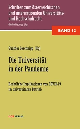 Die Universität in der Pandemie: Rechtliche Implikationen von COVID 19 im universitären Betrieb (Schriften zum österreichischen und internationalen Universitäts- und Hochschulrecht)
