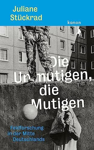 Die Unmutigen, die Mutigen: Feldforschung in der Mitte Deutschlands | »eine grandiose Leistung...