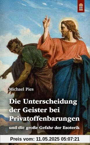 Die Unterscheidung der Geister bei Privatoffenbarungen: und die große Gefahr der Esoterik Die Unterscheidung der Geister bei Privatoffenbarungen: und die große Gefahr der Esoterik