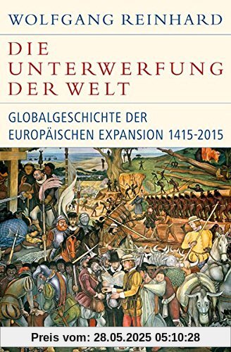 Die Unterwerfung der Welt: Globalgeschichte der europäischen Expansion 1415-2015 (Historische Bibliothek der Gerda Henkel Stiftung)