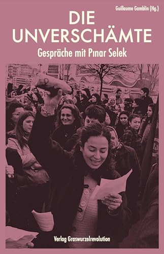 Die Unverschämte: Gespräche mit Pınar Selek: Gespräche mit Pinar Selek von Verlag Graswurzelrevolution