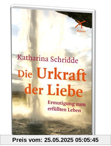 Die Urkraft der Liebe: Ermutigung zum erfüllten Leben