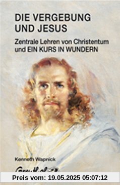 Die Vergebung und Jesus: Zentrale Lehren von Christentum und Ein Kurs in Wundern