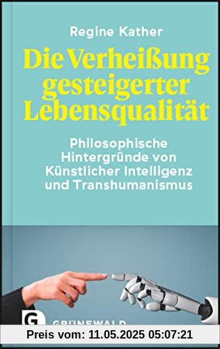 Die Verheißung gesteigerter Lebensqualität: Philosophische Hintergründe von Künstlicher Intelligenz und Transhumanismus Die Verheißung gesteigerter Lebensqualität: Philosophische Hintergründe von Künstlicher Intelligenz und Transhumanismus