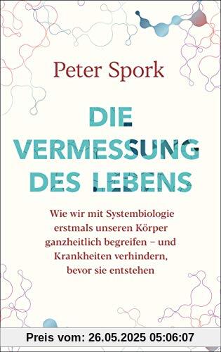Die Vermessung des Lebens: Wie wir mit Systembiologie erstmals unseren Körper ganzheitlich begreifen – und Krankheiten verhindern, bevor sie entstehen Die Vermessung des Lebens: Wie wir mit Systembiologie erstmals unseren Körper ganzheitlich begreifen – und Krankheiten verhindern, bevor sie entstehen