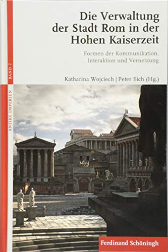 Die Verwaltung der Stadt Rom in der Hohen Kaiserzeit: Formen der Kommunikation, Interaktion und Vernetzung (Antike Imperien)