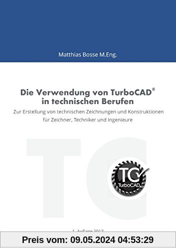 Die Verwendung von TurboCAD in technischen Berufen: Zur Erstellung von technischen Zeichnungen und Konstruktionen für Zeichner, Techniker und Ingenieure