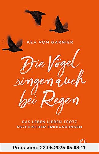 Die Vögel singen auch bei Regen: Das Leben lieben trotz psychischer Erkrankungen