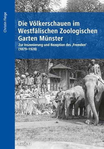 Die Völkerschauen im Westfälischen Zoologischen Garten Münster: Zur Inszenierung und Rezeption des "Fremden" (1879-1928) (Kleine Schriften aus dem Stadtarchiv Münster)