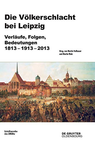 Die Völkerschlacht bei Leipzig: Verläufe, Folgen, Bedeutungen 1813-1913-2013 (Beiträge zur Militärgeschichte, 77, Band 77) von De Gruyter Oldenbourg