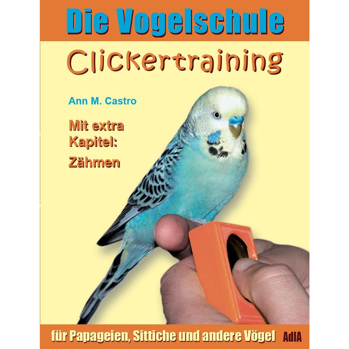 Die Vogelschule. Clickertraining für Papageien, Sittiche und andere Vögel von Castro, Ann