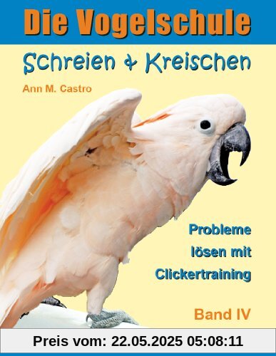 Die Vogelschule. Probleme lösen mit Clickertraining: Schreien & Kreischen bei Papageien, Sittichen und anderen Vögeln Die Vogelschule. Probleme lösen mit Clickertraining: Schreien & Kreischen bei Papageien, Sittichen und anderen Vögeln
