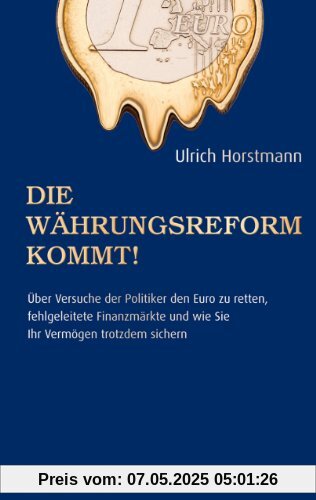 Die Währungsreform kommt!: Über Versuche der Politik den Euro zu retten, fehlgeleitete Finanzmärkte und wie sie ihr Vermögen trotzdem sichern