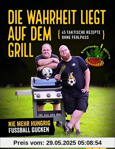 Die Wahrheit liegt auf dem Grill: 45 taktische Rezepte ohne Fehlpass