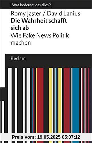 Die Wahrheit schafft sich ab: Wie Fake News Politik machen. [Was bedeutet das alles?] (Reclams Universal-Bibliothek)