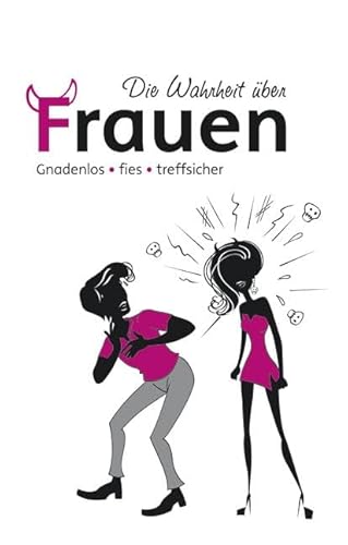 Die Wahrheit über Frauen: Gnadenlos, fies, treffsicher Die Wahrheit über Frauen: Gnadenlos, fies, treffsicher
