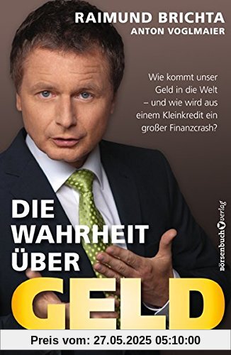 Die Wahrheit über Geld - TB: Wie kommt unser Geld in die Welt - und wie wird aus einem Kleinkredit ein großer Finanzcrash?