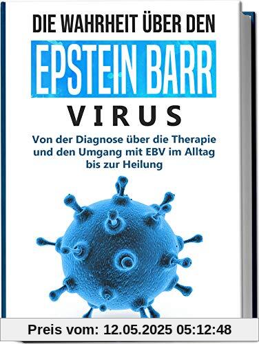 Die Wahrheit über den Epstein Barr Virus: Von der Diagnose über die Therapie und den Umgang mit EBV im Alltag bis zur Heilung Die Wahrheit über den Epstein Barr Virus: Von der Diagnose über die Therapie und den Umgang mit EBV im Alltag bis zur Heilung