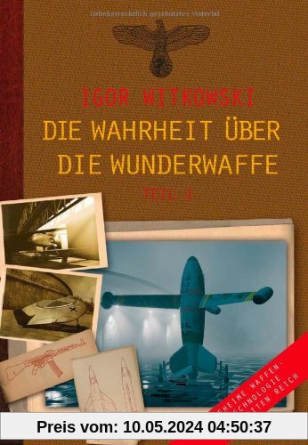 Die Wahrheit über die Wunderwaffe: Geheime Waffentechnologie im Dritten Reich: Band 1