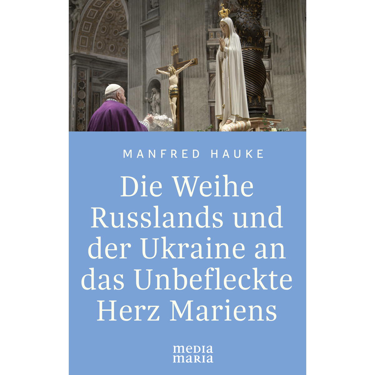 Die Weihe Russlands und der Ukraine an das Unbefleckte Herz Mariens von Media Maria