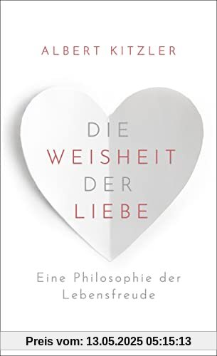 Die Weisheit der Liebe: Eine Philosophie der Lebensfreude | Über die wohltuende Kraft der Liebe im Alltag