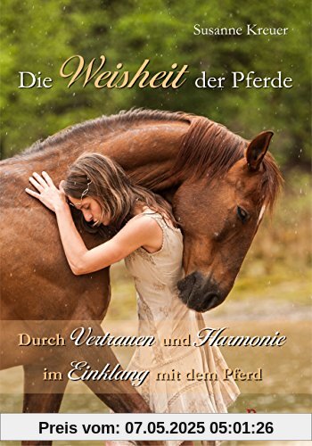 Die Weisheit der Pferde: Durch Vertrauen und Harmonie im Einklang mit dem Pferd Die Weisheit der Pferde: Durch Vertrauen und Harmonie im Einklang mit dem Pferd