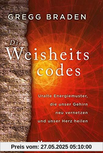 Die Weisheitscodes: Uralte Energiemuster, die unser Gehirn neu vernetzen und unser Herz heilen