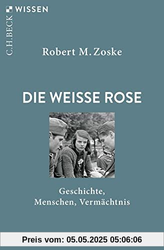 Die Weiße Rose: Geschichte, Menschen, Vermächtnis (Beck'sche Reihe)