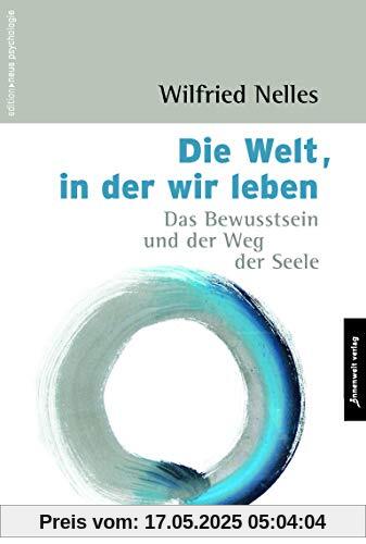 Die Welt, in der wir leben: Das Bewusstsein und der Weg der Seele (Edition Neue Psychologie)