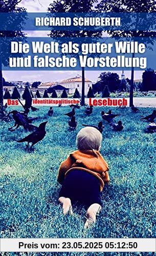 Die Welt als guter Wille und schlechte Vorstellung: Das identitätspolitische Lesebuch Die Welt als guter Wille und schlechte Vorstellung: Das identitätspolitische Lesebuch