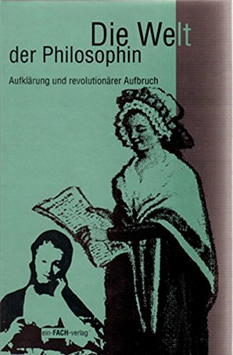 Die Welt der Philosophin, Tl.3, Aufklärung und revolutionärer Aufbruch (Philosophinnen) von ein-FACH-vlg