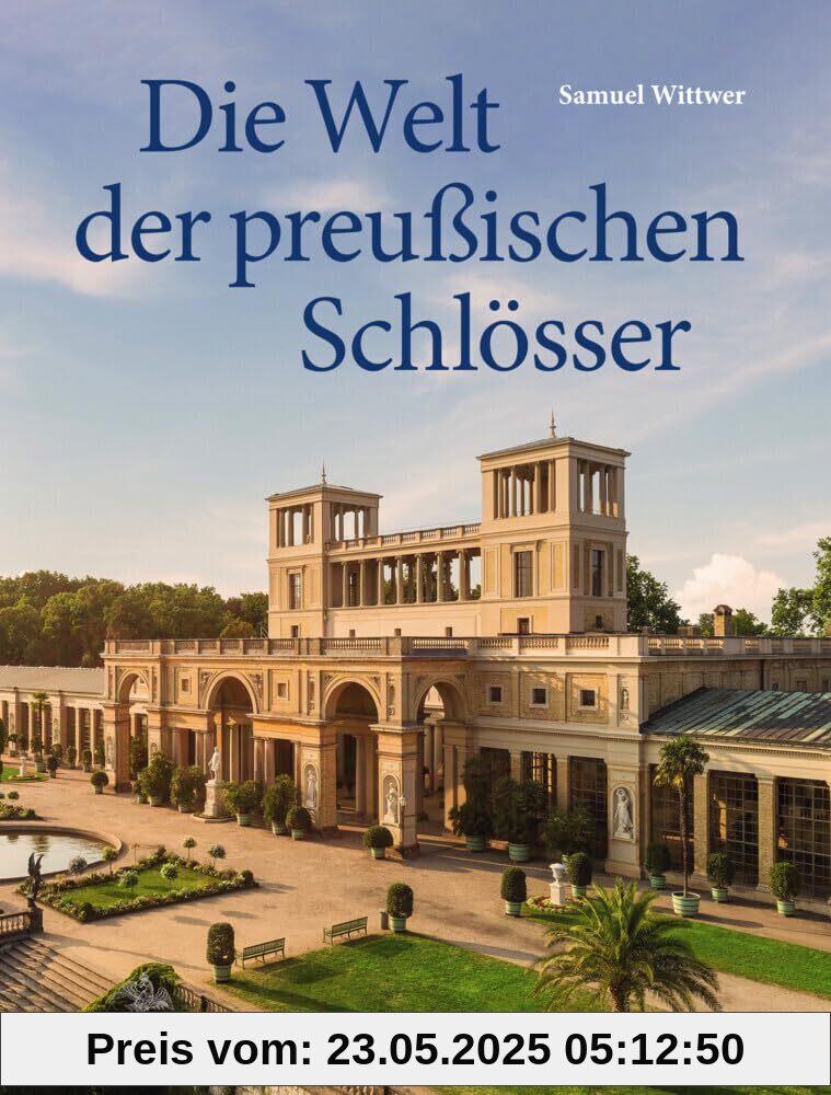 Die Welt der preußischen Schlösser: Glanzlichter der Baukunst in Berlin und Brandenburg