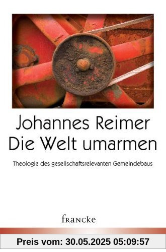 Die Welt umarmen: Theologische Grundlagen gesellschaftsrelevanten Gemeindebaus Die Welt umarmen: Theologische Grundlagen gesellschaftsrelevanten Gemeindebaus