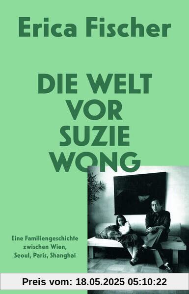 Die Welt vor Suzie Wong: Eine Familiengeschichte zwischen Wien, Seoul, Paris, Shanghai