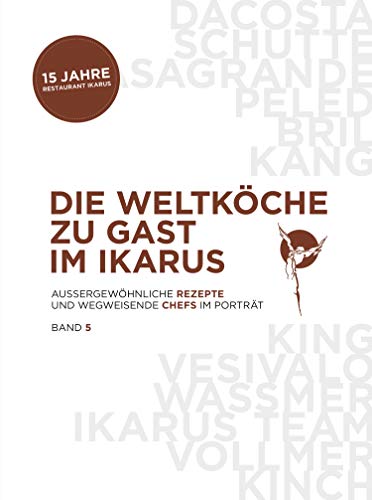 Die Weltköche zu Gast im Ikarus: Außergewöhnliche Rezepte und wegweisende Chefs im Portrait: Band 5 Die Weltköche zu Gast im Ikarus: Außergewöhnliche Rezepte und wegweisende Chefs im Portrait: Band 5