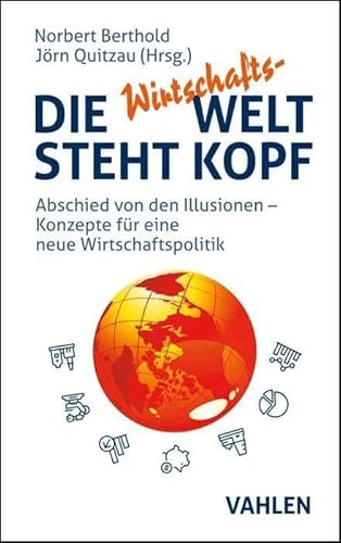 Die Wirtschafts-Welt steht Kopf: Abschied von den Illusionen - Konzepte für eine neue Wirtschaftspolitik Die Wirtschafts-Welt steht Kopf: Abschied von den Illusionen - Konzepte für eine neue Wirtschaftspolitik
