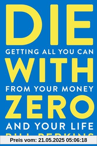 Die With Zero: Getting All You Can from Your Money and Your Life