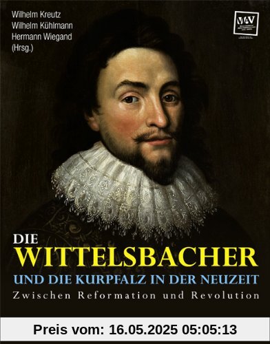 Die Wittelsbacher und die Kurpfalz in der Neuzeit: Zwischen Reformation und Revolution