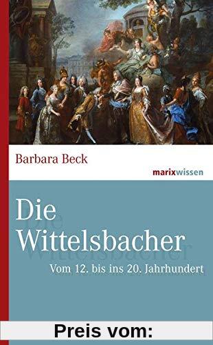 Die Wittelsbacher: Vom 12. bis ins 20. Jahrhundert (marixwissen)