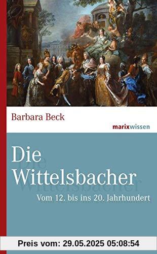 Die Wittelsbacher: Vom 12. bis ins 20. Jahrhundert (marixwissen)