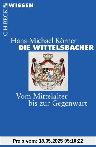 Die Wittelsbacher: Vom Mittelalter bis zur Gegenwart