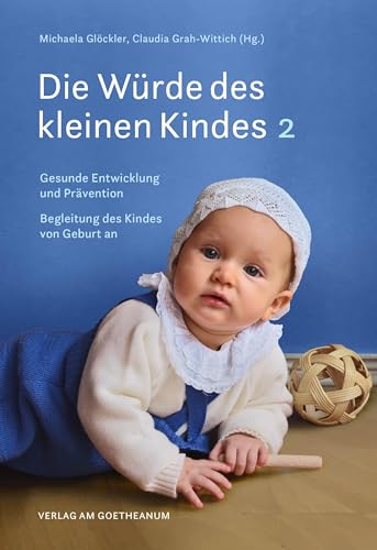 Die Würde des kleinen Kindes: Gesunde Entwicklung und Prävention | Die Begleitung des Kindes von Geburt an | Band 2 von Verlag am Goetheanum